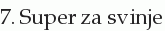 7. Super za svinje